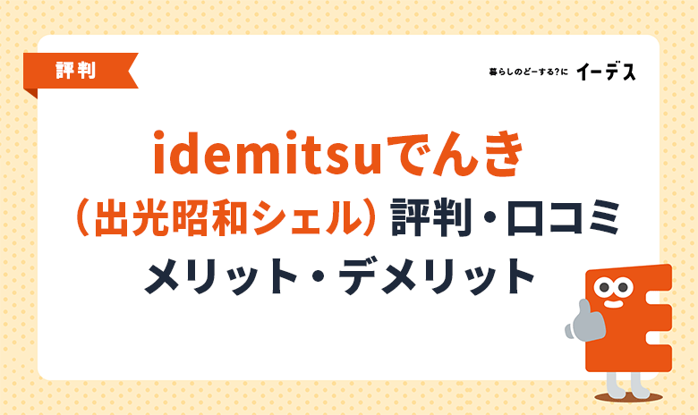 idemitsuでんき（出光昭和シェル）の評判・口コミ！メリットやデメリット・料金プランの詳細を解説