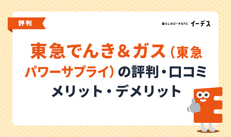 東急でんき＆ガス（東急パワーサプライ）の評判・口コミ！メリットやデメリット・料金プランの詳細を解説
