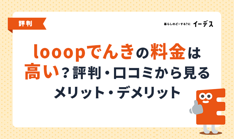 looopでんきの料金は高い？評判・口コミから見るメリット・デメリットを徹底解説