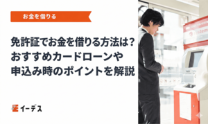 免許証でお金を借りる方法は？おすすめカードローンや申込み時のポイントを解説