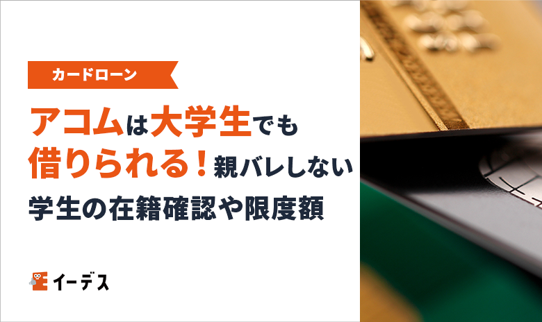 アコムは大学生でも借りられる!親バレしないコツと学生の在籍確認や限度額について解説