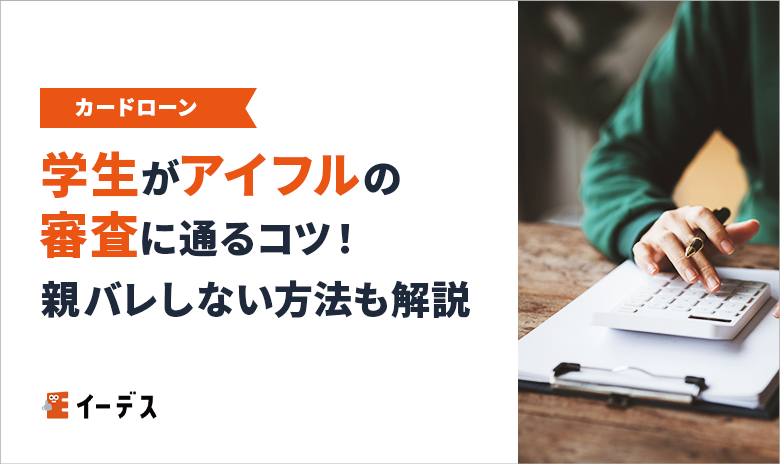 学生がアイフルの審査に通るコツ！親バレしない借入れ方法や限度額について解説
