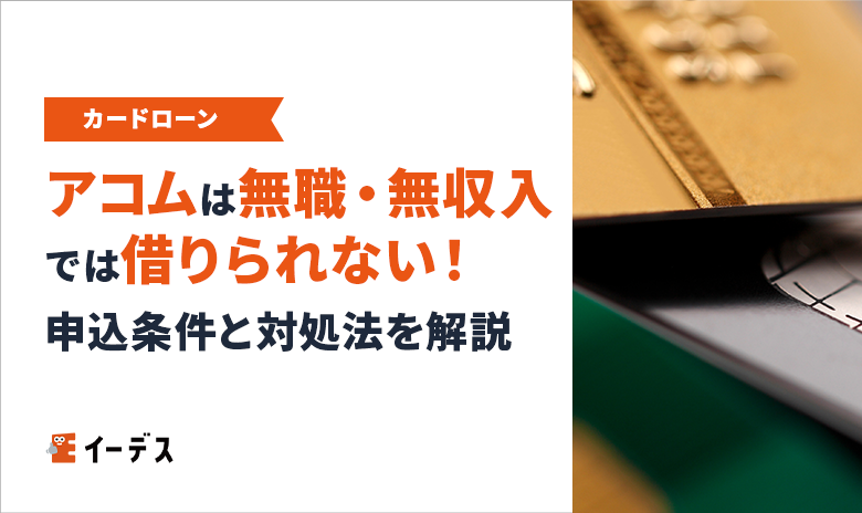 アコムは無職・無収入では借りられない!申込条件とお金が必要なときの対処法を解説