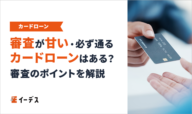 審査が甘い・必ず通るカードローンはある？審査で確認されるポイントや通らない理由を解説