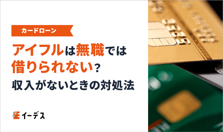アイフルは無職では借りられない？申込条件と収入がないときの対処法を解説！