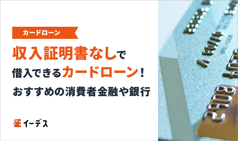収入証明書なしで借入できるカードローン 15 種類！おすすめの消費者金融や銀行カードローンを紹介
