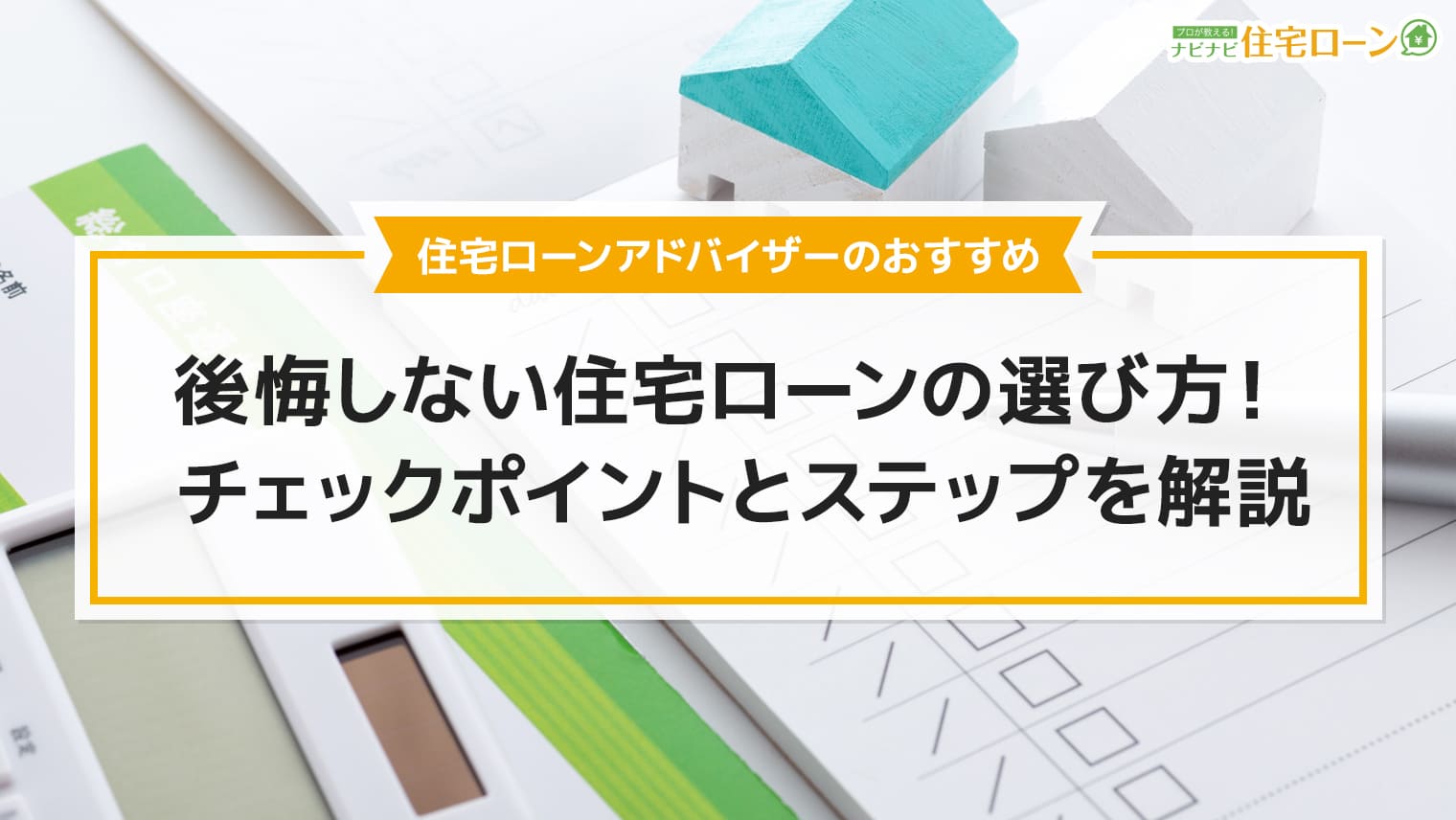 後悔しない住宅ローンの選び方がわかる チェックポイントとステップを解説 ナビナビ